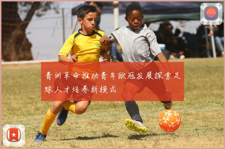 青训革命推动青年欧冠发展探索足球人才培养新模式