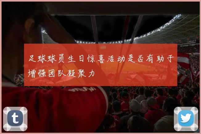 足球球员生日惊喜活动是否有助于增强团队凝聚力