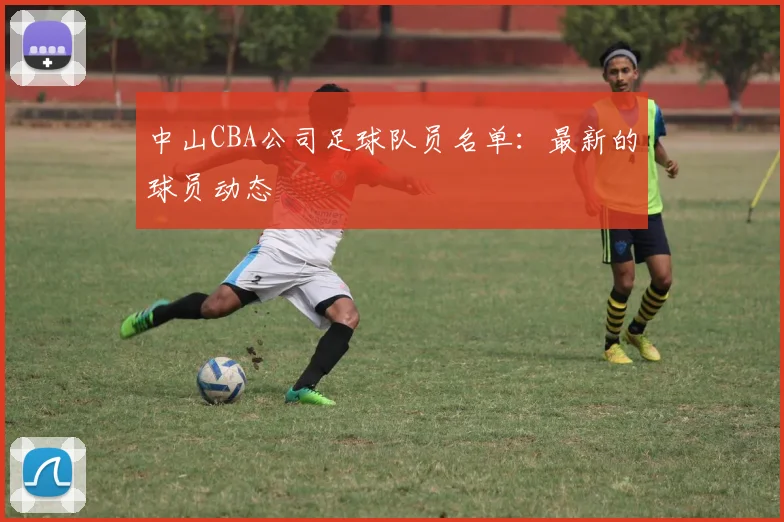 中山CBA公司足球队员名单：最新的球员动态